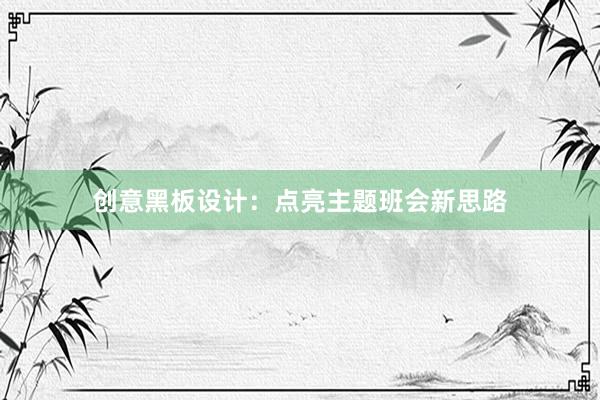 创意黑板设计：点亮主题班会新思路