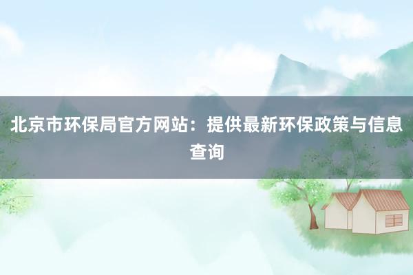 北京市环保局官方网站：提供最新环保政策与信息查询