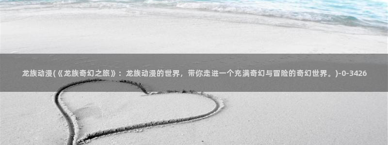 继母动漫:龙族动漫(《龙族奇幻之旅》:龙族动漫的世界,带你走进一个充满奇幻与冒险的奇幻世界。)