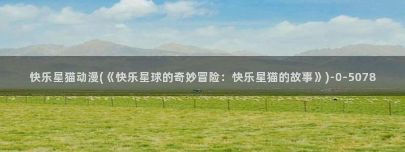动漫新番:快乐星猫动漫(《快乐星球的奇妙冒险:快乐星猫的故事》)